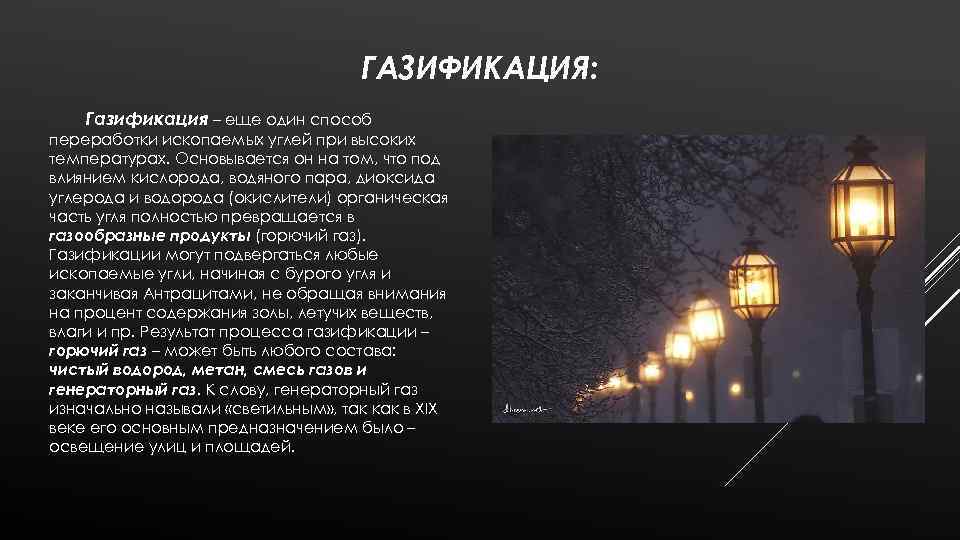ГАЗИФИКАЦИЯ: Газификация – еще один способ переработки ископаемых углей при высоких температурах. Основывается он
