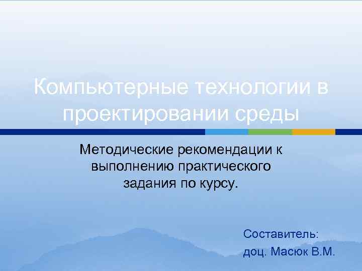 Компьютерные технологии в проектировании среды Методические рекомендации к выполнению практического задания по курсу. Составитель: