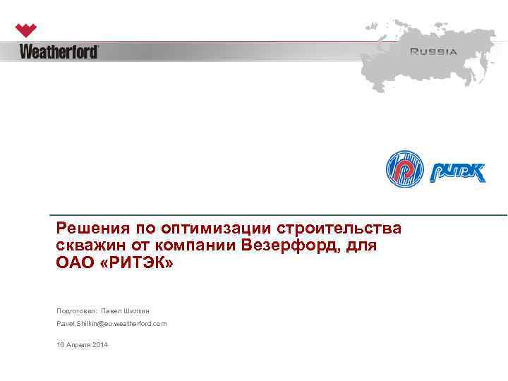 Решения по оптимизации строительства скважин от компании Везерфорд, для ОАО «РИТЭК» Подготовил: Павел Шилкин