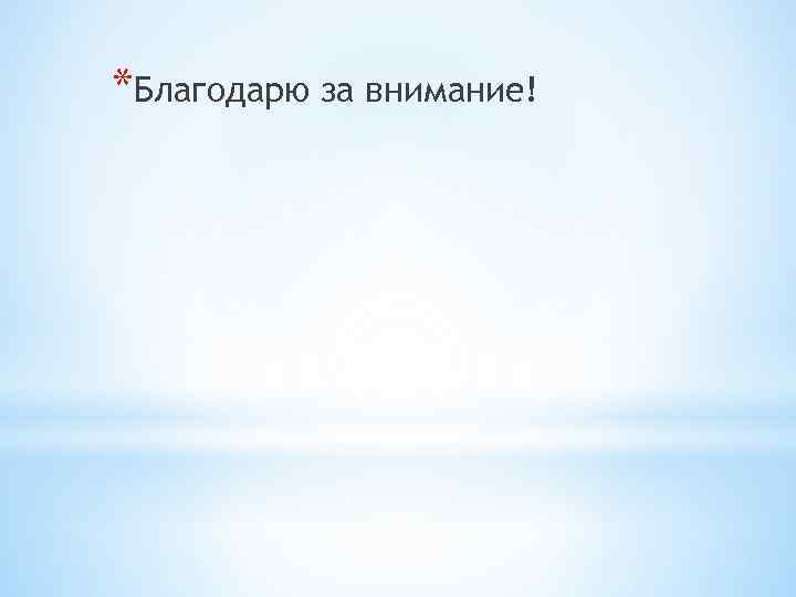 *Благодарю за внимание! 