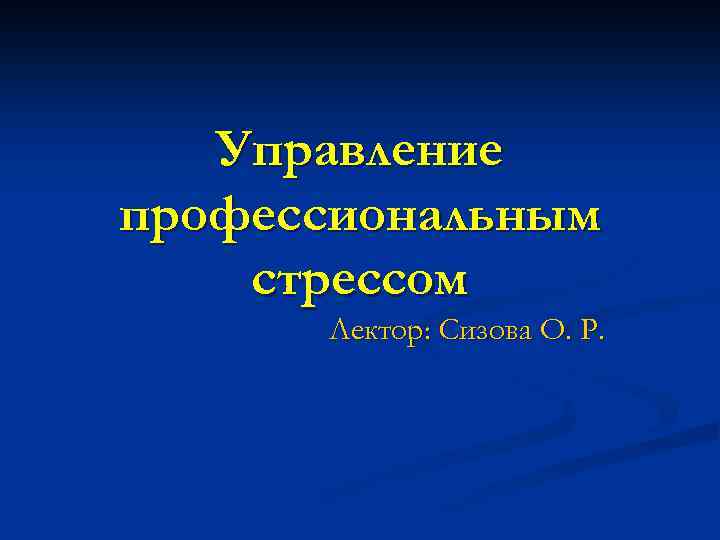 Управление профессиональным стрессом Лектор: Сизова О. Р. 