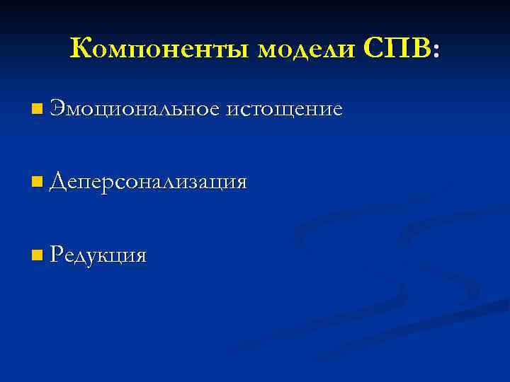 Компоненты модели СПВ: n Эмоциональное истощение n Деперсонализация n Редукция 
