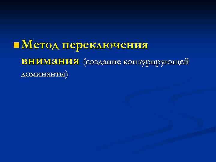 n Метод переключения внимания (создание конкурирующей доминанты) 