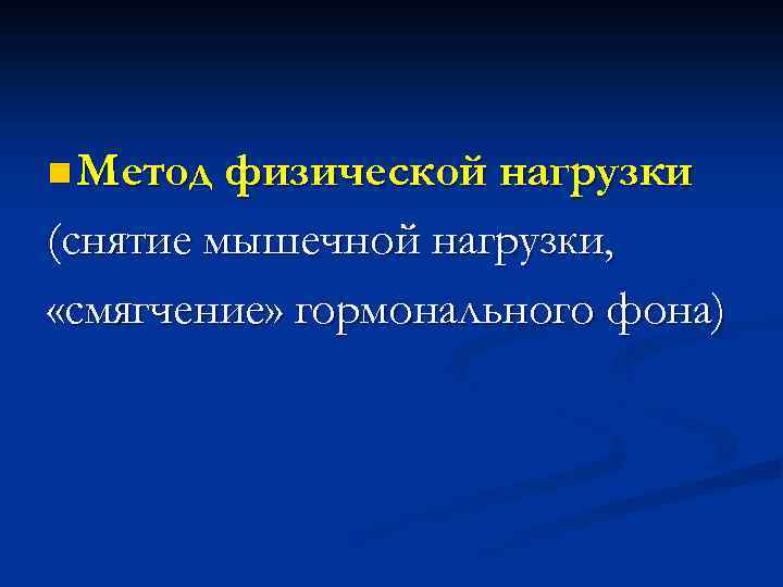 n Метод физической нагрузки (снятие мышечной нагрузки, «смягчение» гормонального фона) 