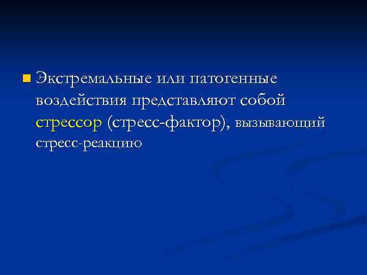 n Экстремальные или патогенные воздействия представляют собой стрессор (стресс-фактор), вызывающий стресс-реакцию 