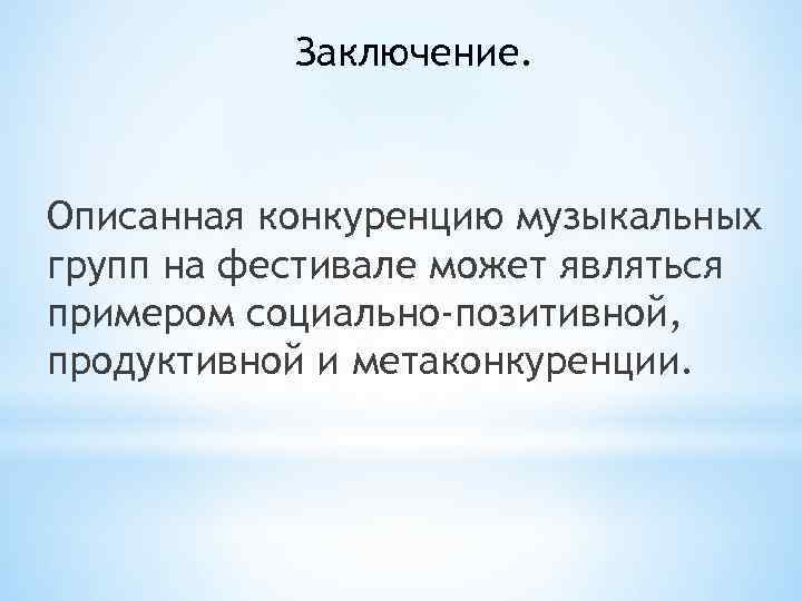 Заключение. Описанная конкуренцию музыкальных групп на фестивале может являться примером социально-позитивной, продуктивной и метаконкуренции.