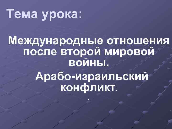 Тема урока: Международные отношения после второй мировой войны. Арабо-израильский конфликт. . 