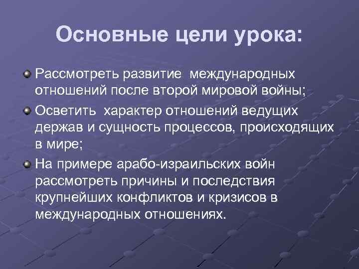 Основные цели урока: Рассмотреть развитие международных отношений после второй мировой войны; Осветить характер отношений