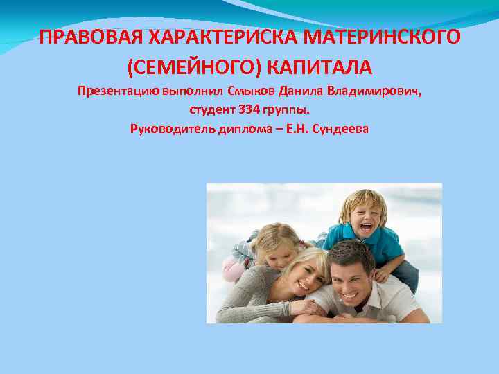 ПРАВОВАЯ ХАРАКТЕРИСКА МАТЕРИНСКОГО (СЕМЕЙНОГО) КАПИТАЛА Презентацию выполнил Смыков Данила Владимирович, студент 334 группы. Руководитель