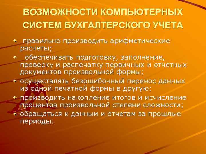 ВОЗМОЖНОСТИ КОМПЬЮТЕРНЫХ СИСТЕМ БУХГАЛТЕРСКОГО УЧЕТА правильно производить арифметические расчеты; обеспечивать подготовку, заполнение, проверку и