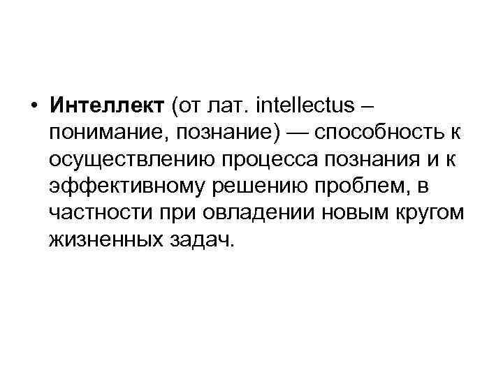  • Интеллект (от лат. intellectus – понимание, познание) — способность к осуществлению процесса