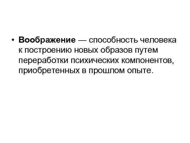  • Воображение — способность человека к построению новых образов путем переработки психических компонентов,