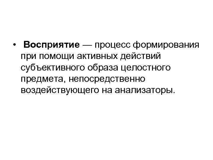  • Восприятие — процесс формирования при помощи активных действий субъективного образа целостного предмета,