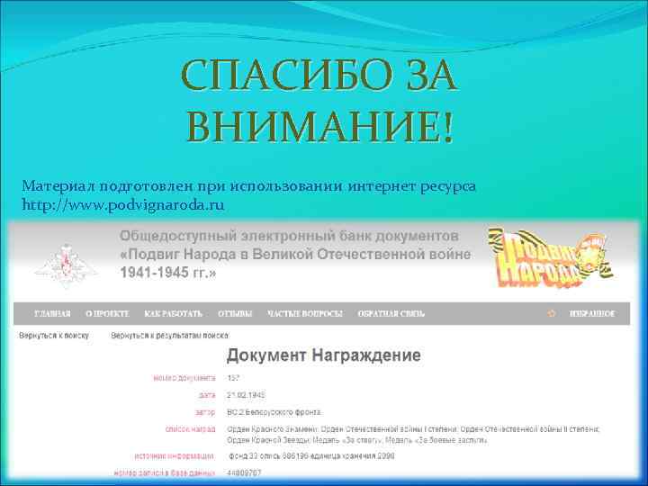 СПАСИБО ЗА ВНИМАНИЕ! Материал подготовлен при использовании интернет ресурса http: //www. podvignaroda. ru 