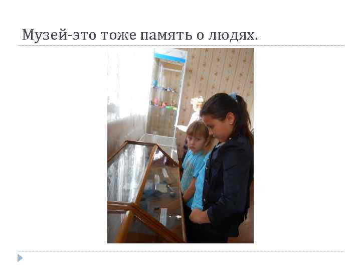 Музей-это тоже память о людях. 