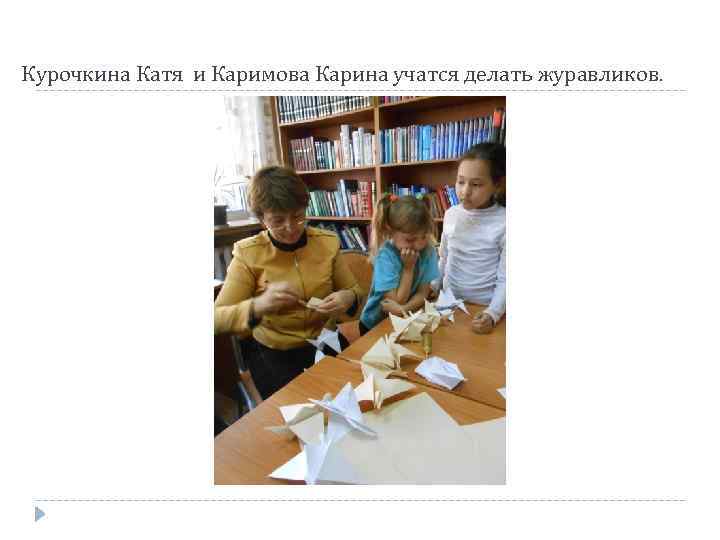 Курочкина Катя и Каримова Карина учатся делать журавликов. 
