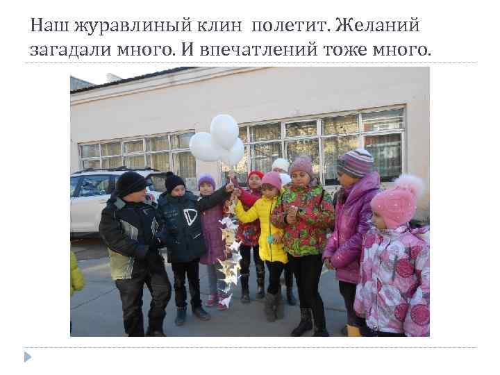 Наш журавлиный клин полетит. Желаний загадали много. И впечатлений тоже много. 