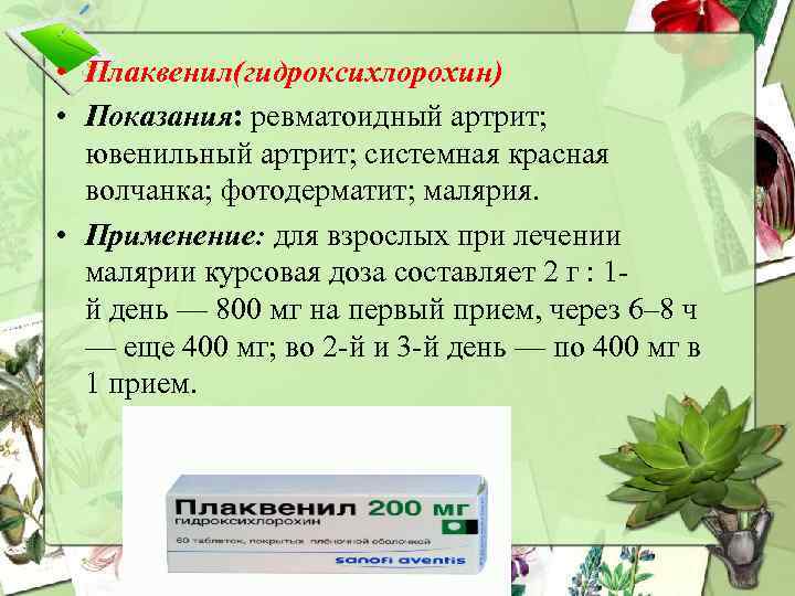  • Плаквенил(гидроксихлорохин) • Показания: ревматоидный артрит; ювенильный артрит; системная красная волчанка; фотодерматит; малярия.