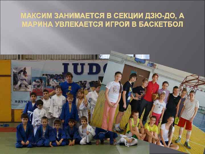 МАКСИМ ЗАНИМАЕТСЯ В СЕКЦИИ ДЗЮ-ДО, А МАРИНА УВЛЕКАЕТСЯ ИГРОЙ В БАСКЕТБОЛ 