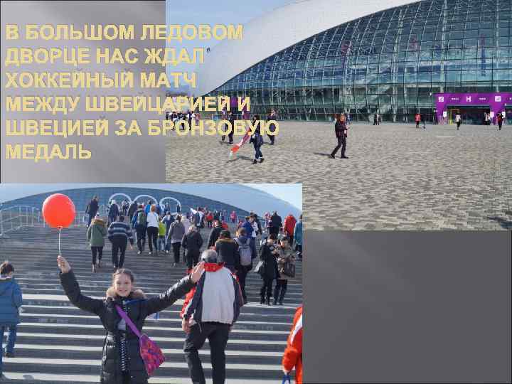 В БОЛЬШОМ ЛЕДОВОМ ДВОРЦЕ НАС ЖДАЛ ХОККЕЙНЫЙ МАТЧ МЕЖДУ ШВЕЙЦАРИЕЙ И ШВЕЦИЕЙ ЗА БРОНЗОВУЮ