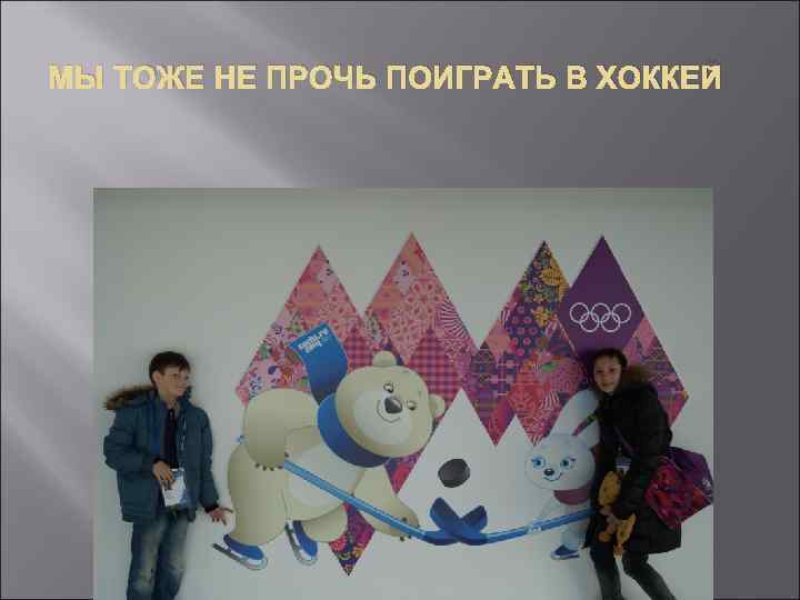 МЫ ТОЖЕ НЕ ПРОЧЬ ПОИГРАТЬ В ХОККЕЙ 