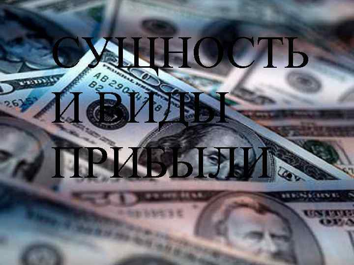 СУЩНОСТЬ И ВИДЫ ПРИБЫЛИ. 