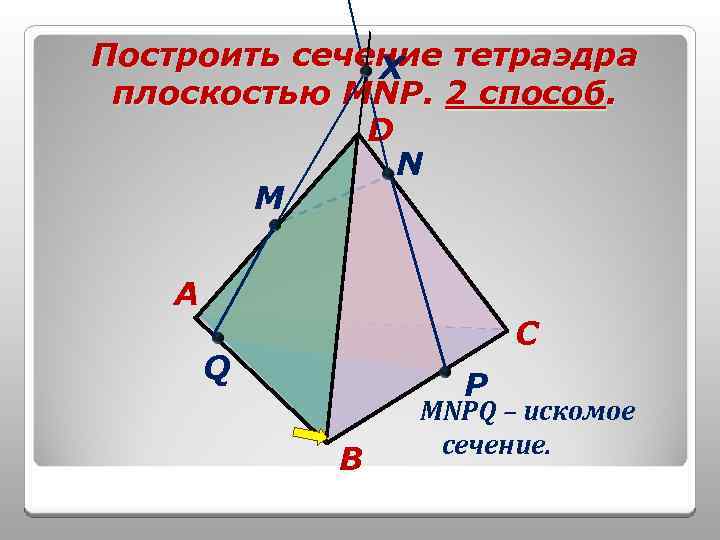 Построить сечение тетраэдра X плоскостью MNP. 2 способ. D N M A C Q