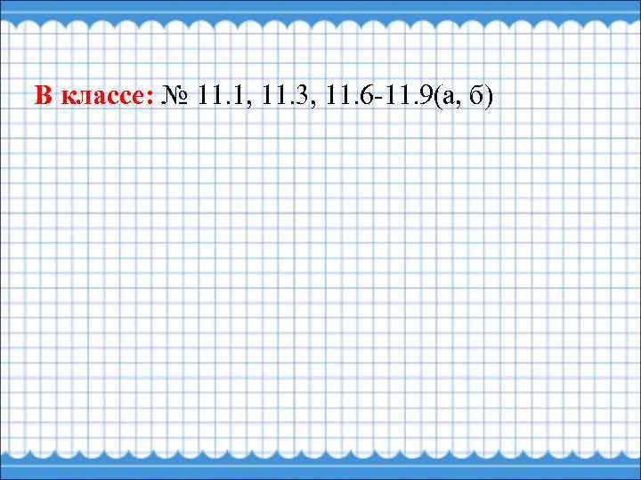 В классе: № 11. 1, 11. 3, 11. 6 -11. 9(а, б) 