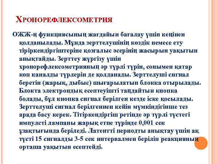 ХРОНОРЕФЛЕКСОМЕТРИЯ ОЖЖ-ң функциясының жағдайын бағалау үшін кеңінен қолданылады. Мұнда зерттелушінің көздік немесе ету тіріркендіргіштеріне