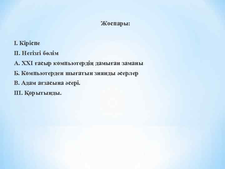 Жоспары: І. Кіріспе ІІ. Негізгі бөлім А. ХХІ ғасыр компьютердің дамыған заманы Б. Компьютерден