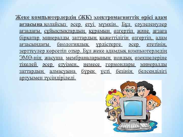 Жеке компьютерлердің (ЖК) электромагниттік өрісі адам ағзасына қолайсыз әсер етуі мүмкін. Бұл сәулеленулер ағзадағы