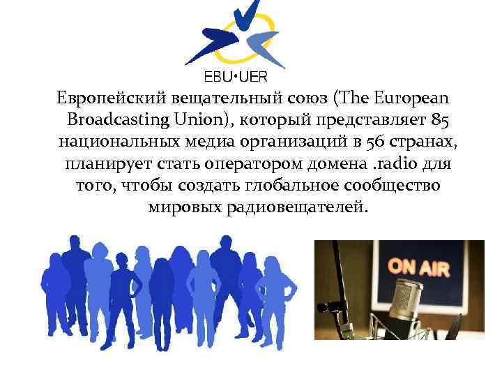 Европейский вещательный союз (The European Broadcasting Union), который представляет 85 национальных медиа организаций в