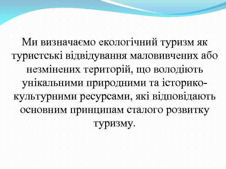 Ми визначаємо екологічний туризм як туристські відвідування маловивчених або незмінених територій, що володіють унікальними