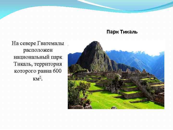 Парк Тикаль На севере Гватемалы расположен национальный парк Тикаль, территория которого равна 600 км