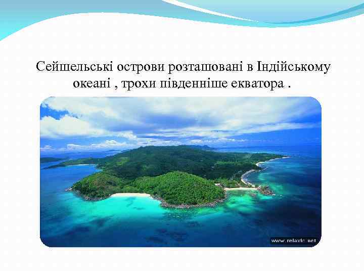  Сейшельські острови розташовані в Індійському океані , трохи південніше екватора. 