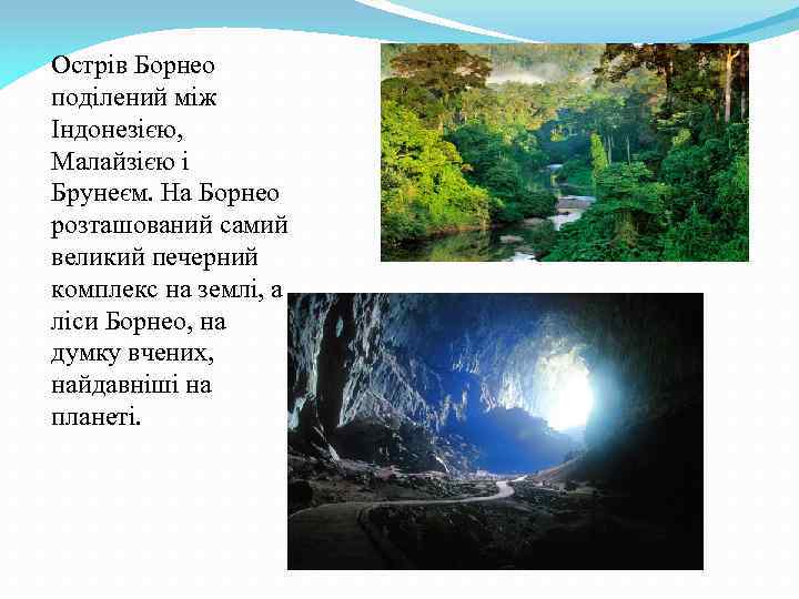 Острів Борнео поділений між Індонезією, Малайзією і Брунеєм. На Борнео розташований самий великий печерний