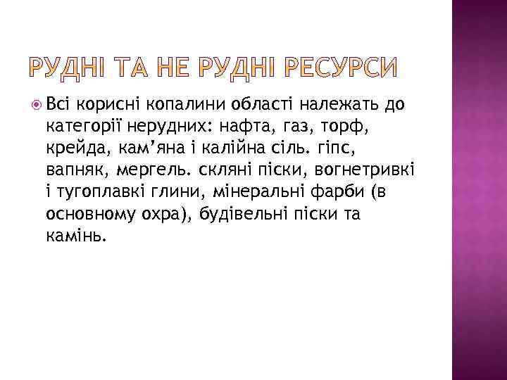  Всі корисні копалини області належать до категорії нерудних: нафта, газ, торф, крейда, кам’яна