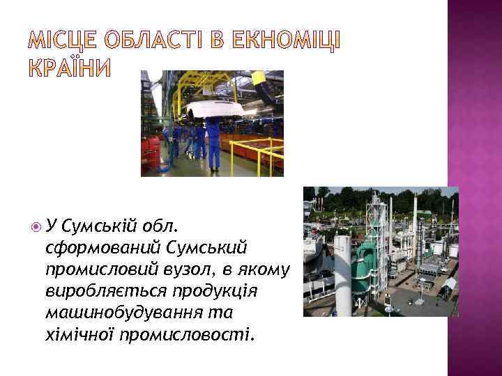  У Сумській обл. сформований Сумський промисловий вузол, в якому виробляється продукція машинобудування та