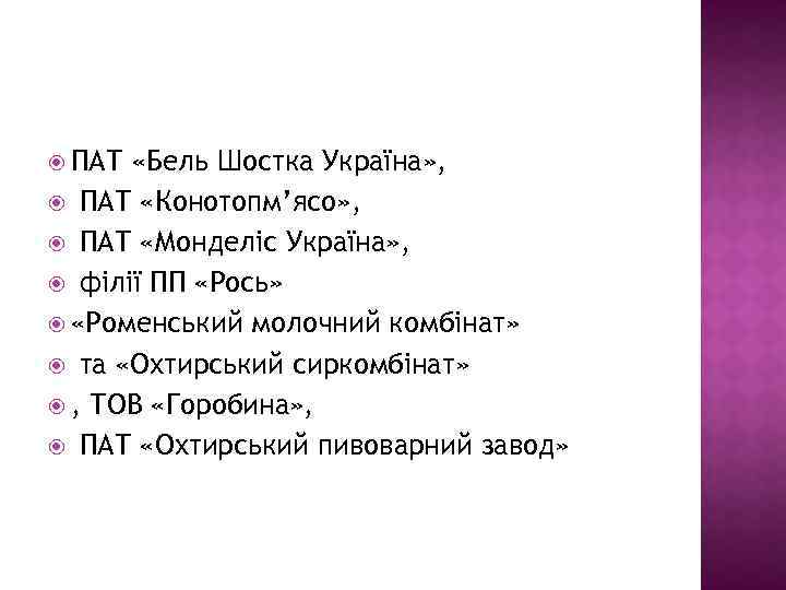  ПАТ «Бель Шостка Україна» , ПАТ «Конотопм’ясо» , ПАТ «Монделіс Україна» , філії