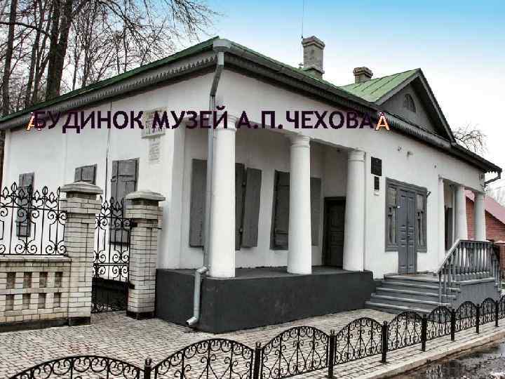 БУДИНОК МУЗЕЙ А. П. ЧЕХОВА 
