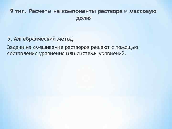 5. Алгебраический метод Задачи на смешивание растворов решают с помощью составления уравнения или системы