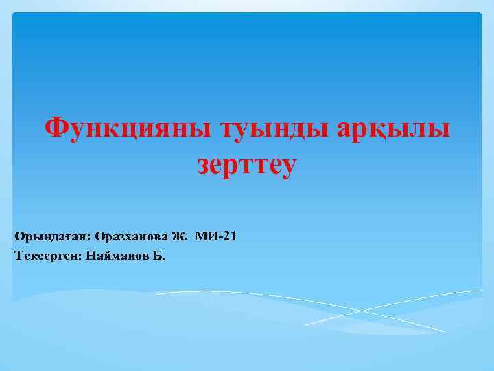 Функцияны туынды арқылы зерттеу Орындаған: Оразханова Ж. МИ-21 Тексерген: Найманов Б. 