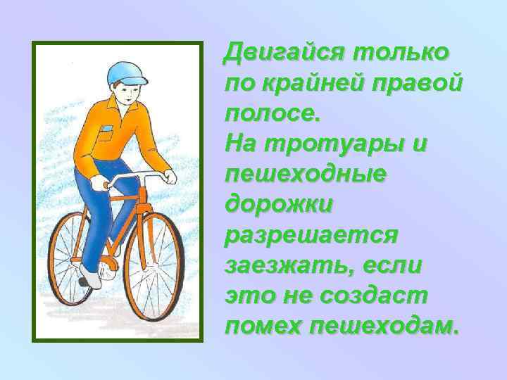 Двигайся только по крайней правой полосе. На тротуары и пешеходные дорожки разрешается заезжать, если