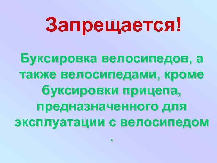 Запрещается! Буксировка велосипедов, а также велосипедами, кроме буксировки прицепа, предназначенного для эксплуатации с велосипедом.