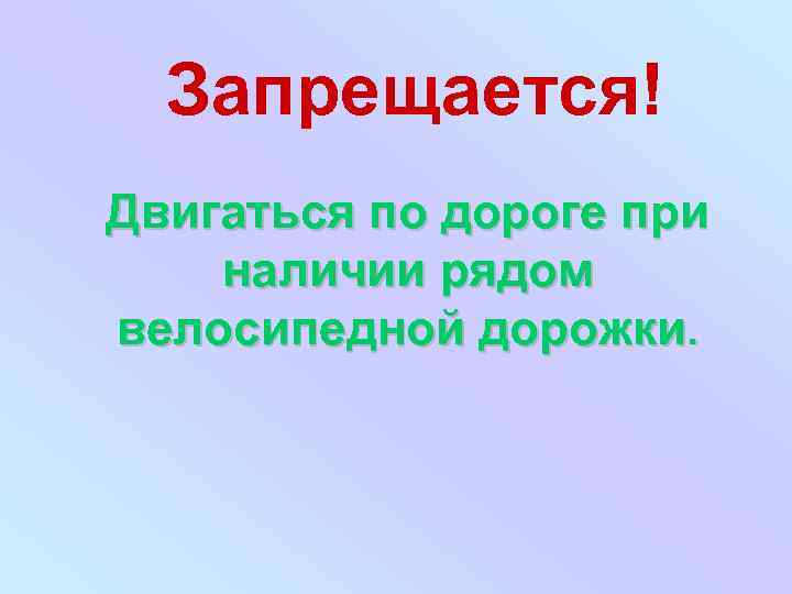 Запрещается! Двигаться по дороге при наличии рядом велосипедной дорожки. 