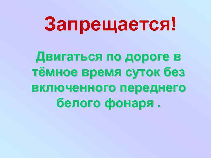 Запрещается! Двигаться по дороге в тёмное время суток без включенного переднего белого фонаря. 