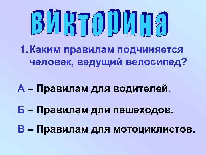 1. Каким правилам подчиняется человек, ведущий велосипед? А – Правилам для водителей. Б –