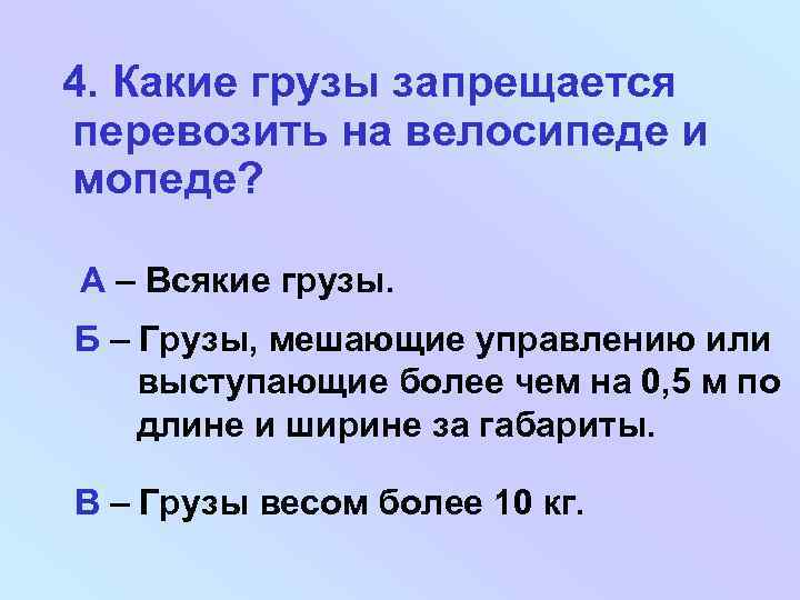 4. Какие грузы запрещается перевозить на велосипеде и мопеде? А – Всякие грузы. Б