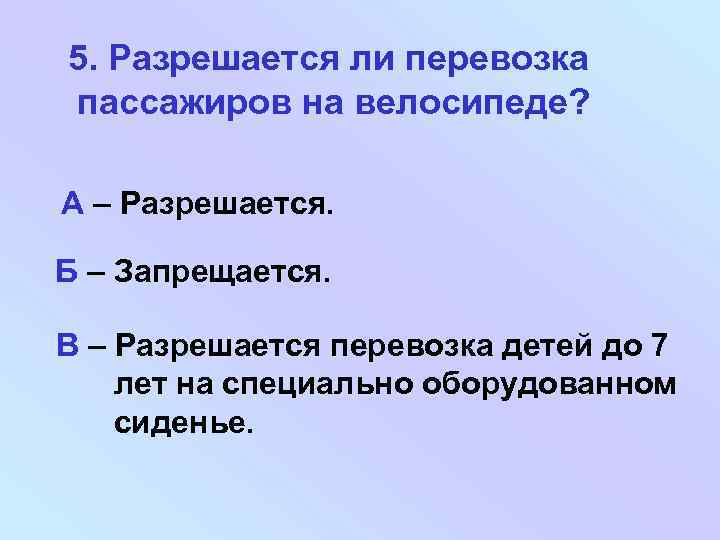 5. Разрешается ли перевозка пассажиров на велосипеде? А – Разрешается. Б – Запрещается. В