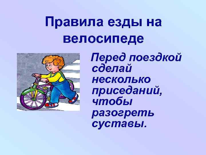 Правила езды на велосипеде Перед поездкой сделай несколько приседаний, чтобы разогреть суставы. 